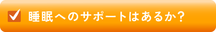 睡眠へのサポートはあるか？